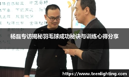 杨磊专访揭秘羽毛球成功秘诀与训练心得分享