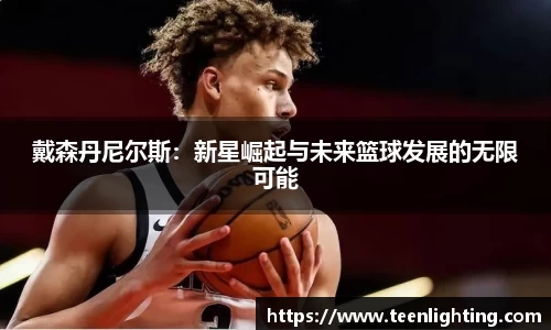 戴森丹尼尔斯：新星崛起与未来篮球发展的无限可能