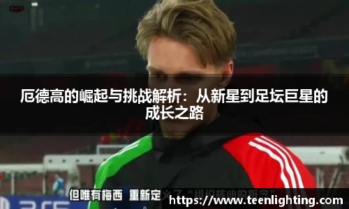 厄德高的崛起与挑战解析：从新星到足坛巨星的成长之路