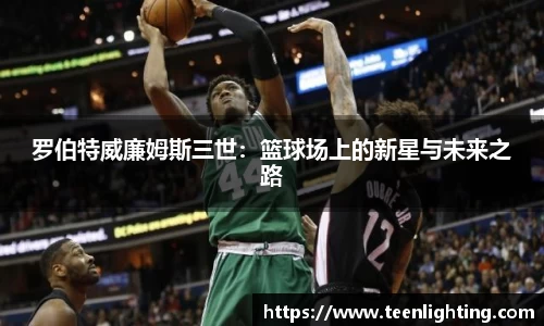 罗伯特威廉姆斯三世：篮球场上的新星与未来之路