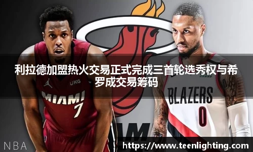利拉德加盟热火交易正式完成三首轮选秀权与希罗成交易筹码