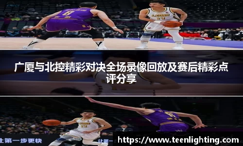 广厦与北控精彩对决全场录像回放及赛后精彩点评分享