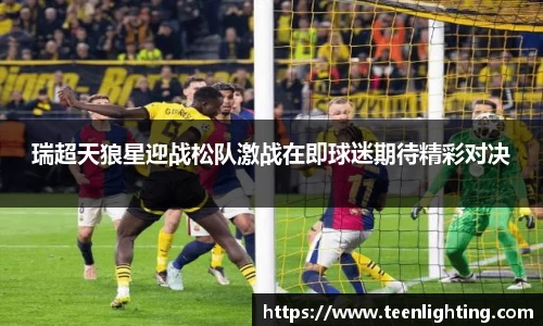 瑞超天狼星迎战松队激战在即球迷期待精彩对决